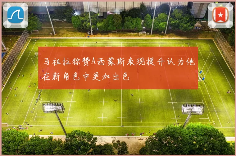 马祖拉称赞A西蒙斯表现提升认为他在新角色中更加出色