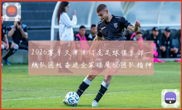 2026赛季天津津门虎足球俱乐部一线队团结奋进全家福展现团队精神与梦想追求