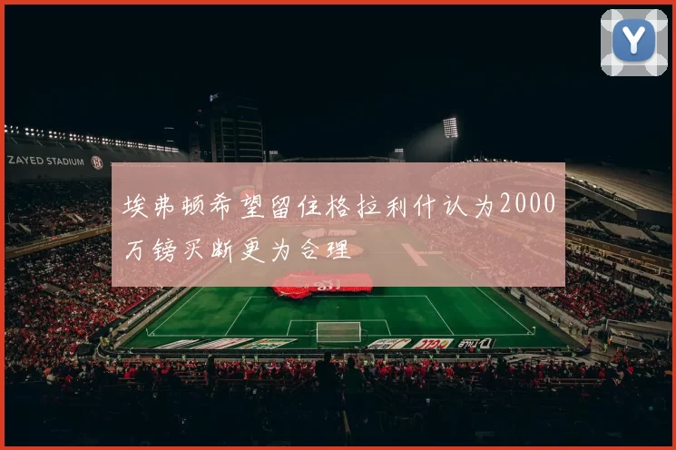 埃弗顿希望留住格拉利什认为2000万镑买断更为合理