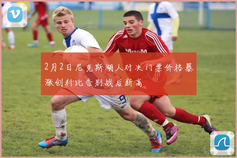 2月2日尼克斯湖人对决门票价格暴涨创科比告别战后新高