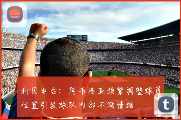 科贝电台：阿韦洛亚频繁调整球员位置引发球队内部不满情绪