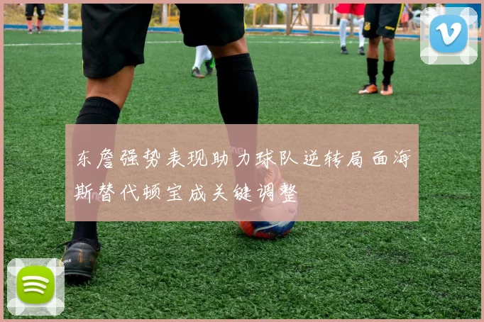 东詹强势表现助力球队逆转局面海斯替代顿宝成关键调整