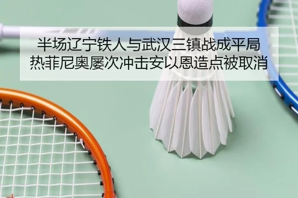 半场辽宁铁人与武汉三镇战成平局 热菲尼奥屡次冲击安以恩造点被取消 | kaiyunsports